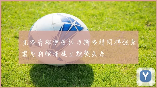 克洛普称伊劳拉与斯洛特同样优秀需与利物浦建立默契关系